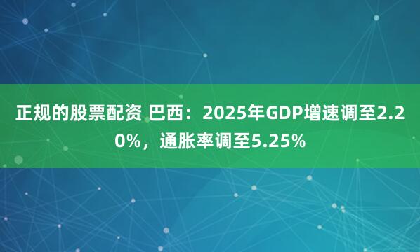 正规的股票配资 巴西：2025年GDP增速调至2.20%，通胀率调至5.25%