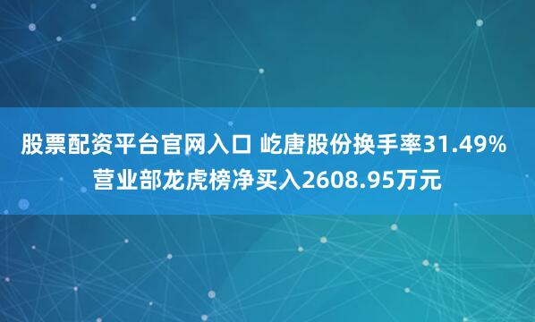 股票配资平台官网入口 屹唐股份换手率31.49% 营业部龙虎榜净买入2608.95万元