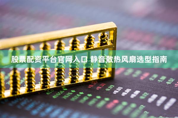 股票配资平台官网入口 静音散热风扇选型指南