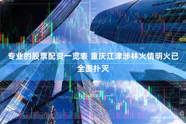 专业的股票配资一览表 重庆江津涉林火情明火已全面扑灭